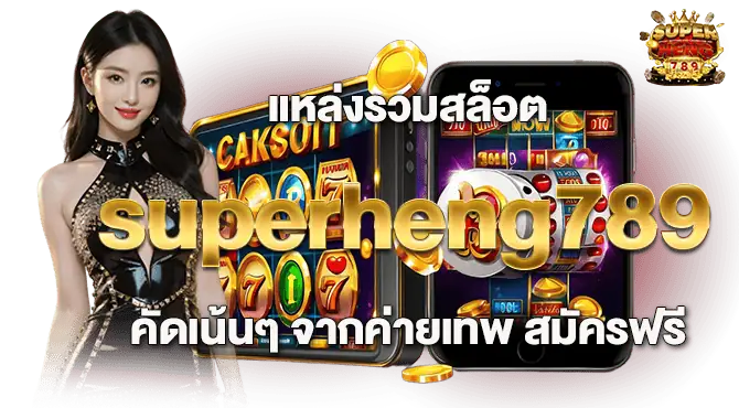 แหล่งรวมสล็อต superheng789 คัดเน้นๆ จากค่ายเทพ สมัครฟรี